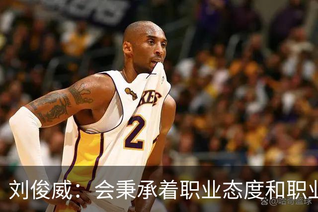 刘俊威：会秉承着职业态度和职业精神，全力以赴踢每一场球