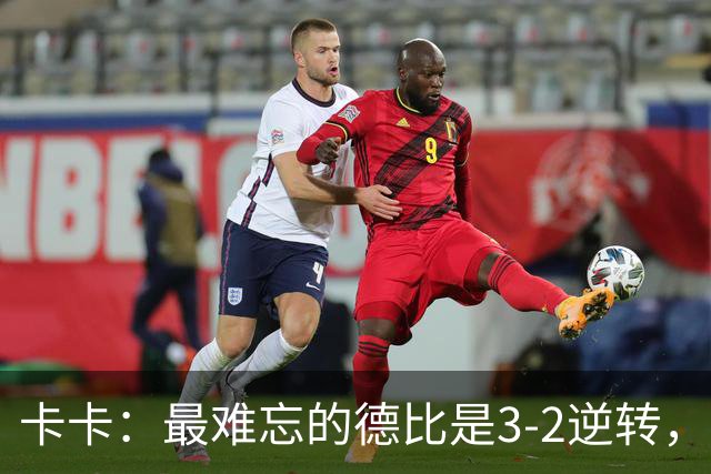 卡卡：最难忘的德比是3-2逆转，相信米兰能重返巅峰