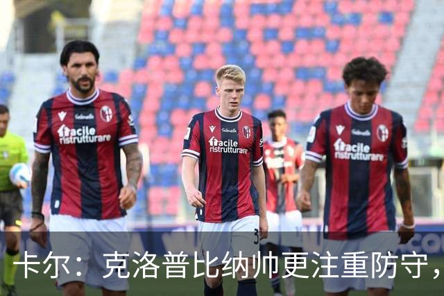 卡尔：克洛普比纳帅更注重防守，在克洛普手下每人都会拼尽全力