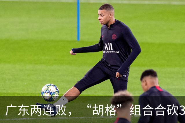 广东两连败，“胡格”组合合砍32分