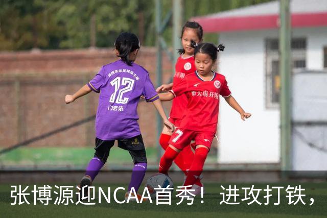 张博源迎NCAA首秀！进攻打铁，防守进步明显，对抗还需提升！