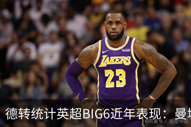 德转统计英超BIG6近年表现：曼城居首，切尔西、热刺倒数
