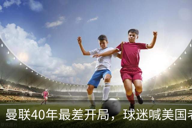曼联40年最差开局，球迷喊美国老板滚蛋，英媒：所有人都盼他们走