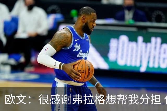欧文：很感谢弗拉格想帮我分担 但我也告诉他这是我的责任