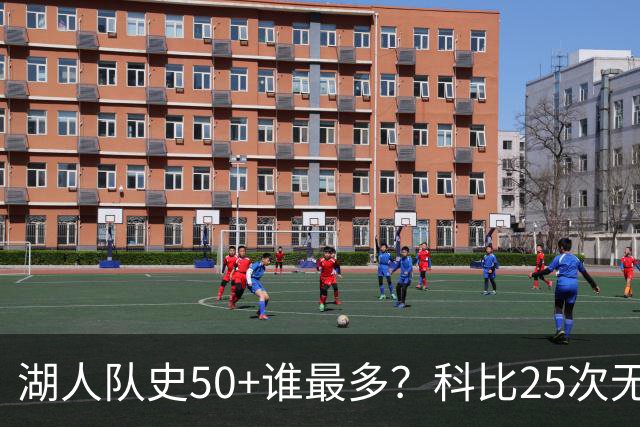 湖人队史50+谁最多？科比25次无人可及 东詹里上榜 仅13人留名