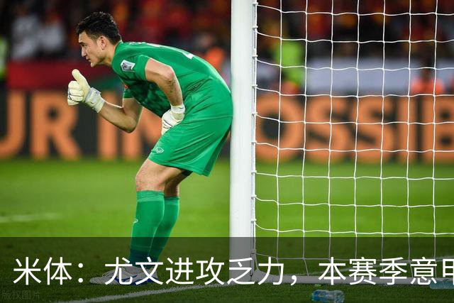 米体：尤文进攻乏力，本赛季意甲禁区内射门仅排第11