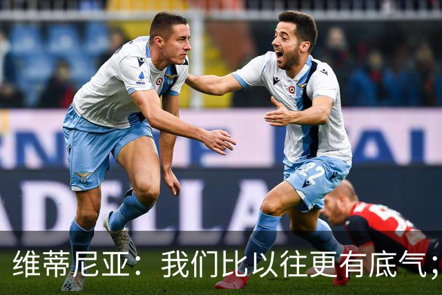 维蒂尼亚：我们比以往更有底气；大家都想赢卫冕冠军这很正常