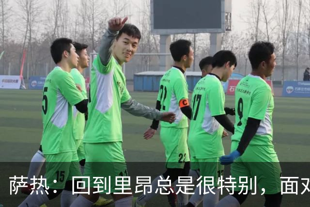 萨热：回到里昂总是很特别，面对老东家难免有些感触