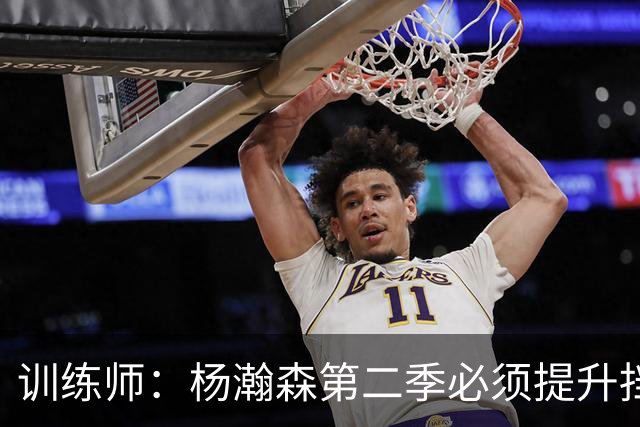 训练师：杨瀚森第二季必须提升挡拆得分威胁