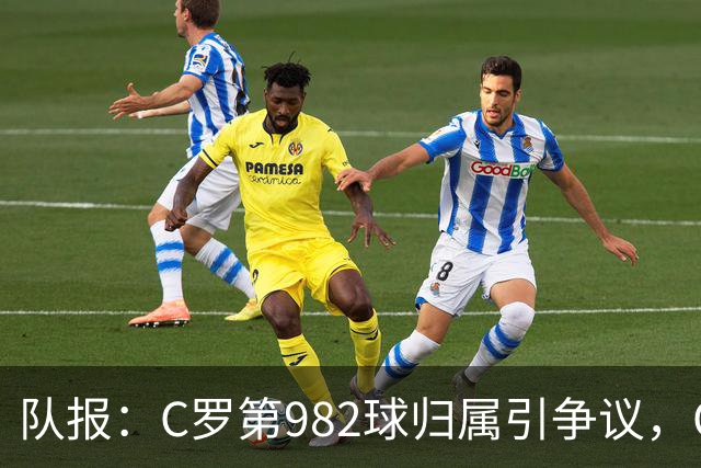 队报：C罗第982球归属引争议，OPTA认定为对方乌龙