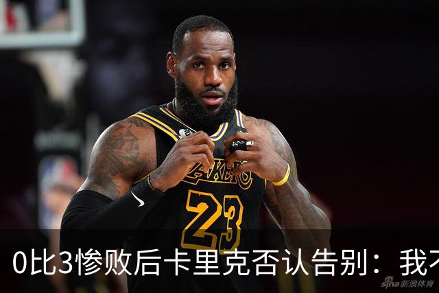 0比3惨败后卡里克否认告别：我不知道接下来会怎样