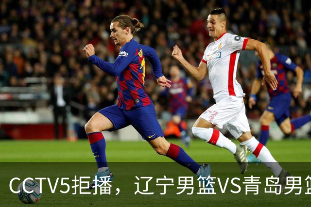 CCTV5拒播，辽宁男篮VS青岛男篮，乌戈斗法刘维伟，鹿死谁手？
