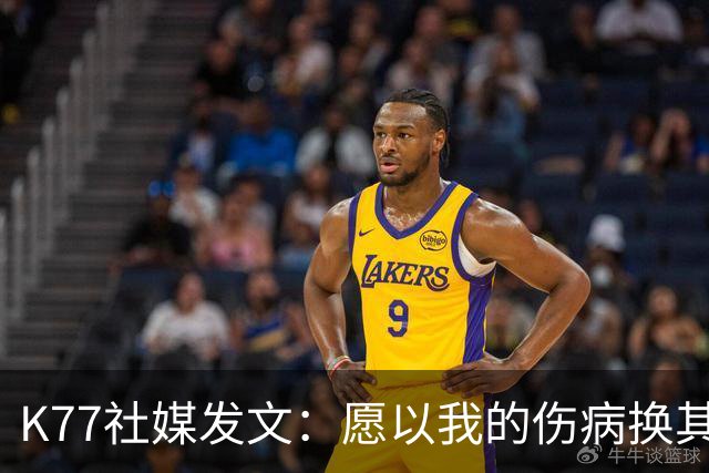 K77社媒发文：愿以我的伤病换其他球员平安，会更强大地归来