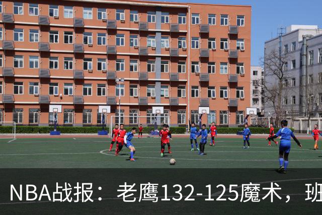 NBA战报：老鹰132-125魔术，班凯罗空砍35分
